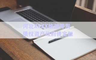 河北XXXX旅游開發(fā)債權(quán)資產(chǎn)政府債定融 河北XXXX旅游開發(fā)債權(quán)資產(chǎn)政府債定融