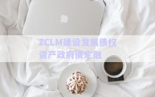 ZCLM建設發(fā)展債權(quán)資產(chǎn)政府債定融