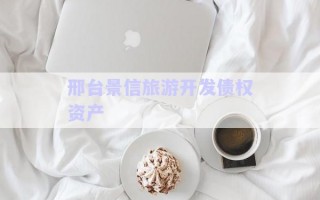 邢臺景信旅游開發(fā)債權(quán)資產(chǎn) 邢臺景信旅游開發(fā)債權(quán)資產(chǎn)