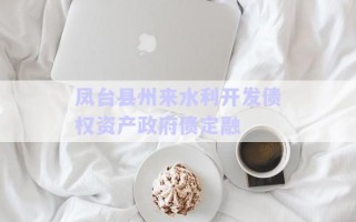 鳳臺(tái)縣州來(lái)水利開(kāi)發(fā)債權(quán)資產(chǎn)政府債定融