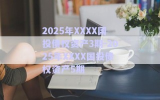 2025年XXXX國(guó)投債權(quán)資產(chǎn)3期-2025年XXXX國(guó)投債權(quán)資產(chǎn)5期
