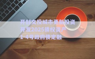 開封文投城市更新投資開發(fā)2025債權(quán)資產(chǎn)1-4號政府債定融