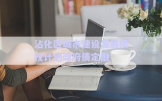 沾化區(qū)城市建設發(fā)展債權(quán)計劃政府債定融