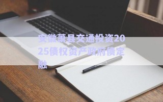 安徽蕭縣交通投資2025債權(quán)資產(chǎn)政府債定融 安徽蕭縣交通投資2025債權(quán)資產(chǎn)政府債定融