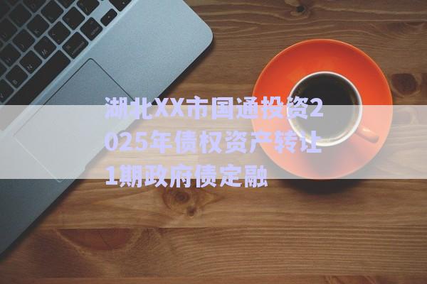 湖北XX市國通投資2025年債權資產(chǎn)轉讓1期政府債定融-第1張圖片-政信固收網(wǎng)