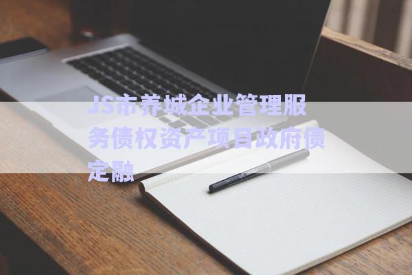 JS市養(yǎng)城企業(yè)管理服務債權資產(chǎn)項目政府債定融-第1張圖片-政信固收網(wǎng)