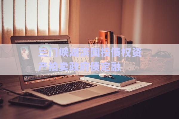 三門峽湖濱國投債權資產拍賣政府債定融-第1張圖片-政信固收網