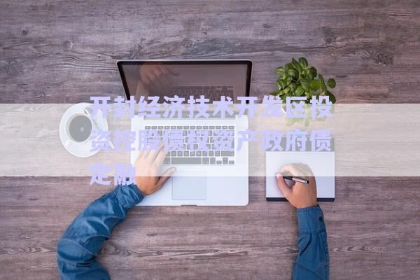 開封經濟技術開發(fā)區(qū)投資控股債權資產政府債定融-第1張圖片-政信固收網