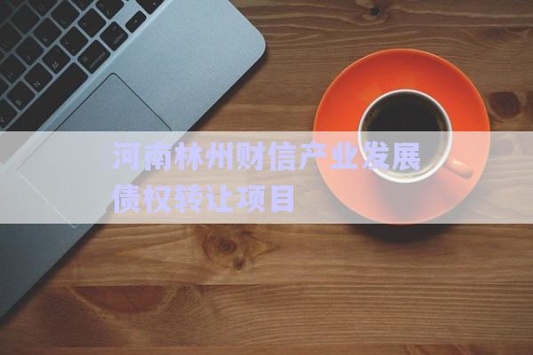 河南林州財信產(chǎn)業(yè)發(fā)展債權轉讓項目-第1張圖片-政信固收網(wǎng)