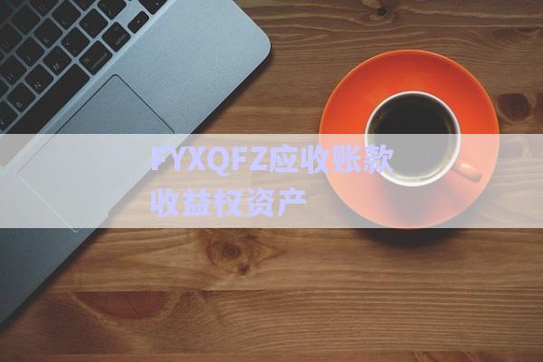 FYXQFZ應收賬款收益權(quán)資產(chǎn)-第1張圖片-政信固收網(wǎng)