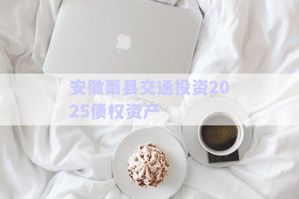 安徽蕭縣交通投資2025債權資產(chǎn)-第1張圖片-政信固收網(wǎng)