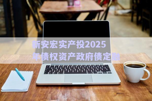 新安宏實產(chǎn)投2025年債權(quán)資產(chǎn)政府債定融-第1張圖片-政信固收網(wǎng)