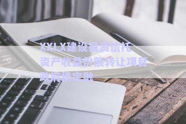 XXLX建設投資信托資產收益份額轉讓項目政府債定融-第1張圖片-政信固收網