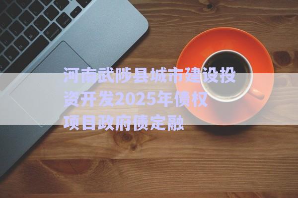 河南武陟縣城市建設(shè)投資開(kāi)發(fā)2025年債權(quán)項(xiàng)目政府債定融-第1張圖片-政信固收網(wǎng)