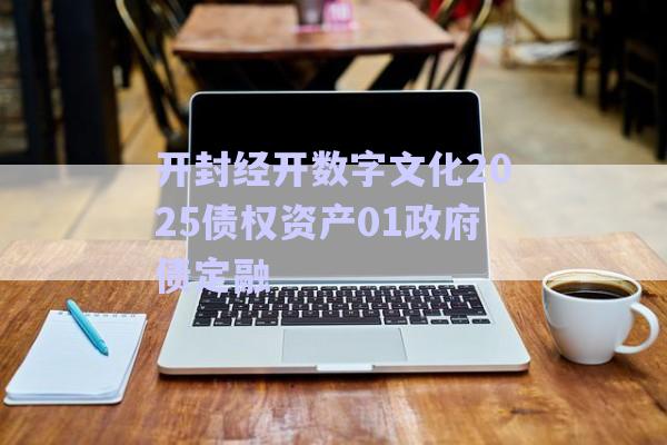 開(kāi)封經(jīng)開(kāi)數(shù)字文化2025債權(quán)資產(chǎn)01政府債定融-第1張圖片-政信固收網(wǎng)