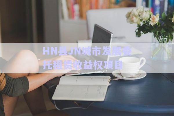 HN縣JN城市發(fā)展委托租賃收益權(quán)項目-第1張圖片-政信固收網(wǎng)