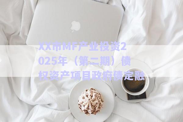 XX市MF產(chǎn)業(yè)投資2025年（第二期）債權資產(chǎn)項目政府債定融-第1張圖片-政信固收網(wǎng)