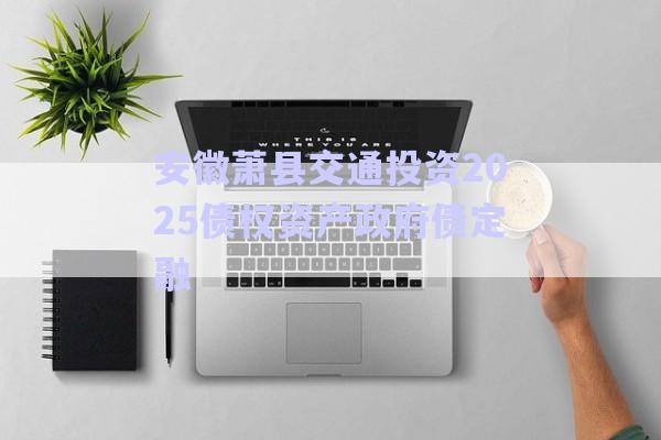 安徽蕭縣交通投資2025債權資產(chǎn)政府債定融-第1張圖片-政信固收網(wǎng)